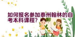 如何报名参加泰州翰林的自考本科课程？