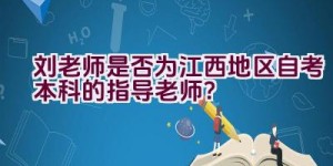 刘老师是否为江西地区自考本科的指导老师？