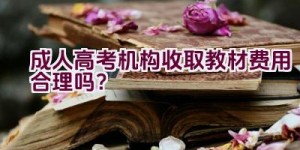 成人高考机构收取教材费用合理吗？