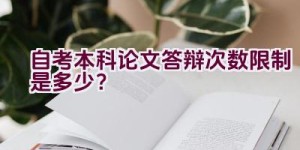 自考本科论文答辩次数限制是多少？