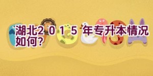 湖北2015年专升本情况如何？