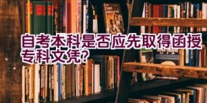 自考本科是否应先取得函授专科文凭？