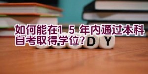 如何能在1.5年内通过本科自考取得学位？