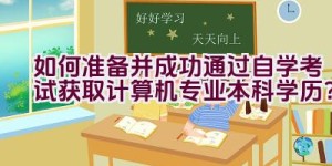 如何准备并成功通过自学考试获取计算机专业本科学历？