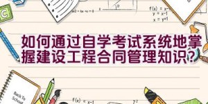 如何通过自学考试系统地掌握建设工程合同管理知识？