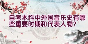 自考本科中外国音乐史有哪些重要时期和代表人物？