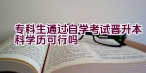 专科生通过自学考试晋升本科学历可行吗