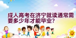 成人高考在济宁就读通常需要多少年才能毕业？