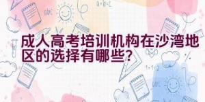 成人高考培训机构在沙湾地区的选择有哪些？