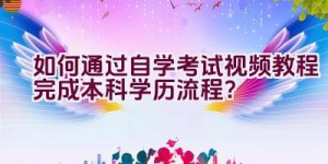 如何通过自学考试视频教程完成本科学历流程？