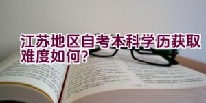 江苏地区自考本科学历获取难度如何？