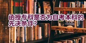 函授专科是否为自考本科的先决条件？