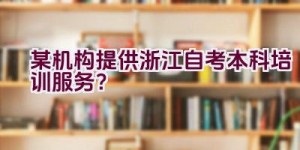 某机构提供浙江自考本科培训服务？