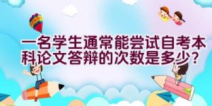 一名学生通常能尝试自考本科论文答辩的次数是多少？