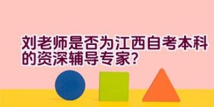 刘老师是否为江西自考本科的资深辅导专家？