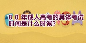 80年成人高考的具体考试时间是什么时候？