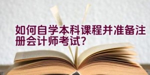 “如何自学本科课程并准备注册会计师考试？”