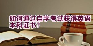 如何通过自学考试获得英语本科证书？