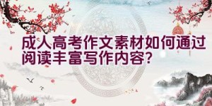 成人高考作文素材如何通过阅读丰富写作内容？