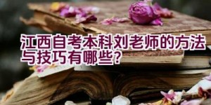 江西自考本科刘老师的方法与技巧有哪些？