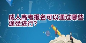 成人高考报名可以通过哪些途径进行？