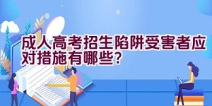 成人高考招生陷阱受害者应对措施有哪些？