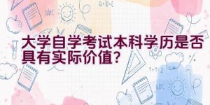 大学自学考试本科学历是否具有实际价值？