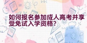 如何报名参加成人高考并享受免试入学资格？