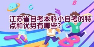 江苏省自考本科小自考的特点和优势有哪些？