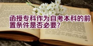 函授专科作为自考本科的前置条件是否必要？