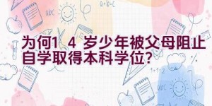 为何14岁少年被父母阻止自学取得本科学位？