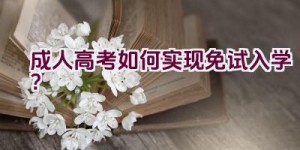 成人高考如何实现免试入学？