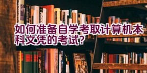 如何准备自学考取计算机本科文凭的考试？