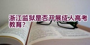 浙江监狱是否开展成人高考教育？