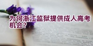 为何浙江监狱提供成人高考机会？