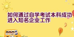 如何通过自学考试本科成功进入知名企业工作