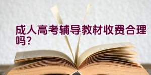 “成人高考辅导教材收费合理吗？”