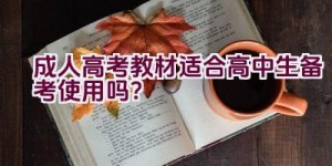 成人高考教材适合高中生备考使用吗？