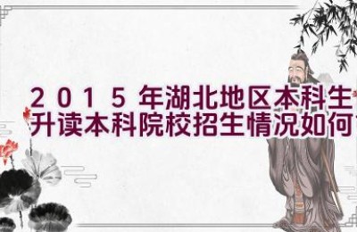 2015年湖北地区本科生升读本科院校招生情况如何？