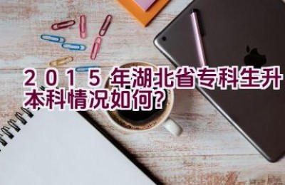 2015年湖北省专科生升本科情况如何？