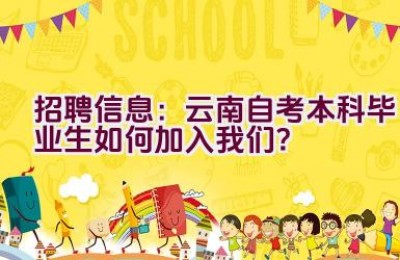 招聘信息：云南自考本科毕业生如何加入我们？