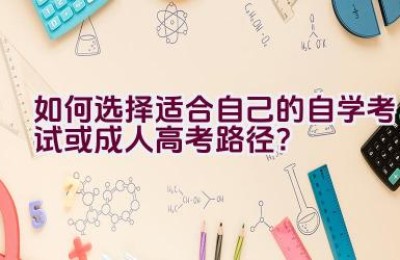 如何选择适合自己的自学考试或成人高考路径？