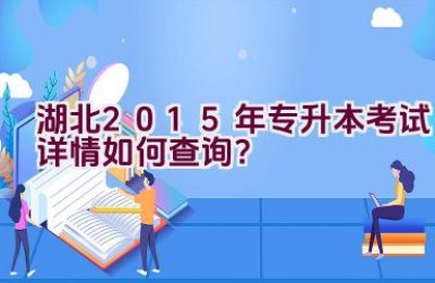 湖北2015年专升本考试详情如何查询？