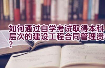 如何通过自学考试取得本科层次的建设工程合同管理资格？