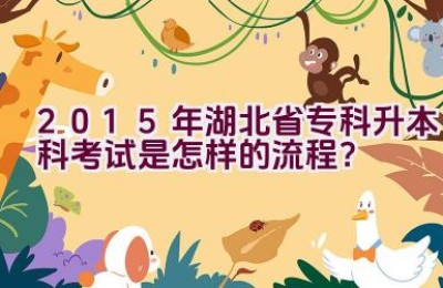 2015年湖北省专科升本科考试是怎样的流程？