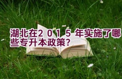 湖北在2015年实施了哪些专升本政策？