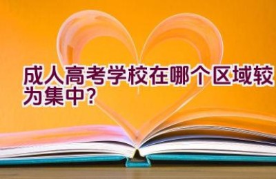 成人高考学校在哪个区域较为集中？