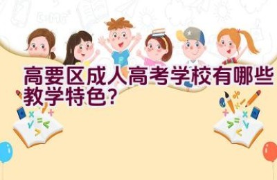 高要区成人高考学校有哪些教学特色？