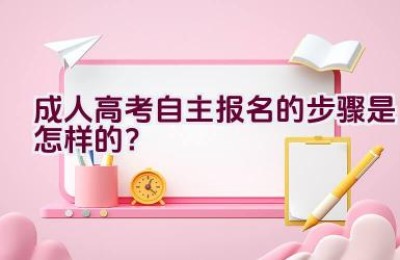 成人高考自主报名的步骤是怎样的？