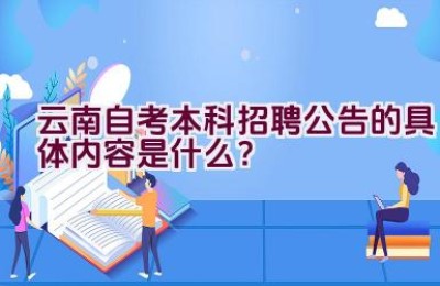 云南自考本科招聘公告的具体内容是什么？